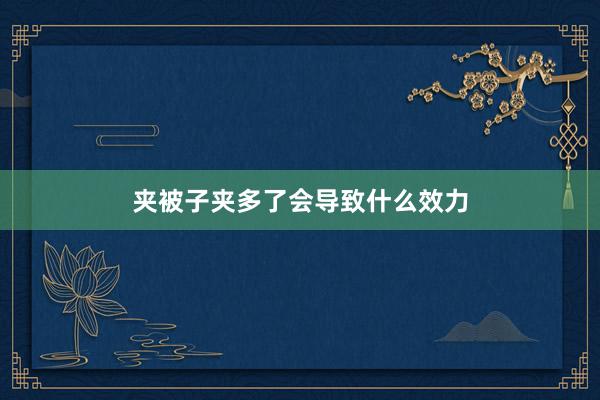 夹被子夹多了会导致什么效力