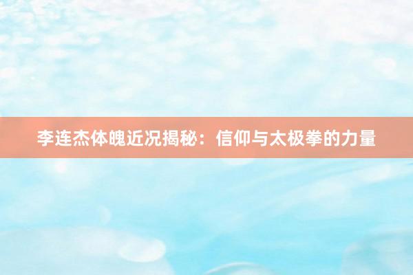 李连杰体魄近况揭秘：信仰与太极拳的力量